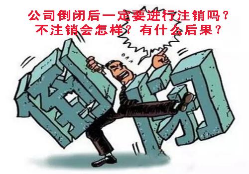 公司倒閉后一定要進行注銷嗎？不注銷會怎樣？有什么后果？